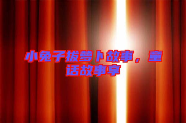 小兔子拔蘿卜故事，童話故事享