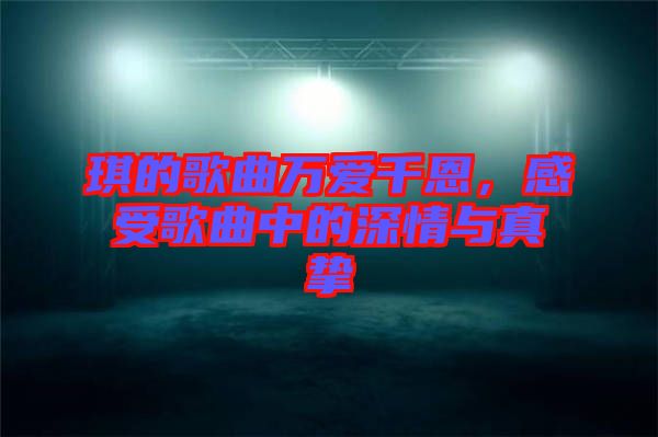 琪的歌曲萬愛千恩，感受歌曲中的深情與真摯