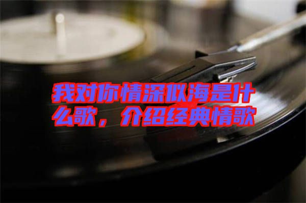 我對你情深似海是什么歌，介紹經(jīng)典情歌