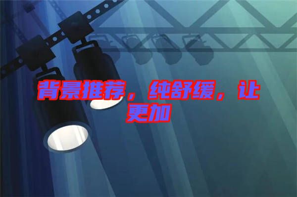 背景推薦，純舒緩，讓更加