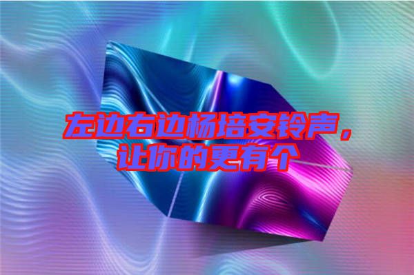 左邊右邊楊培安鈴聲，讓你的更有個(gè)