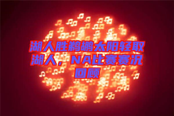 湖人勝鵜鶘太陽(yáng)輕取湖人，NA比賽賽況回顧