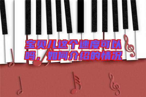 寶貝兒這個(gè)速度可以嗎，如何介紹的情況
