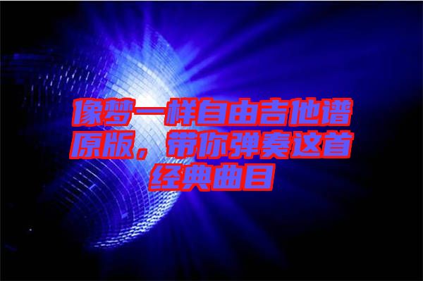 像夢一樣自由吉他譜原版，帶你彈奏這首經(jīng)典曲目
