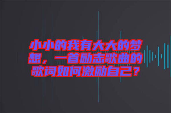 小小的我有大大的夢想，一首勵志歌曲的歌詞如何激勵自己？