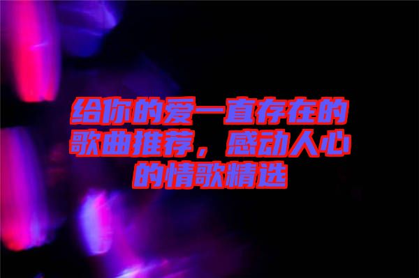 給你的愛一直存在的歌曲推薦，感動(dòng)人心的情歌精選