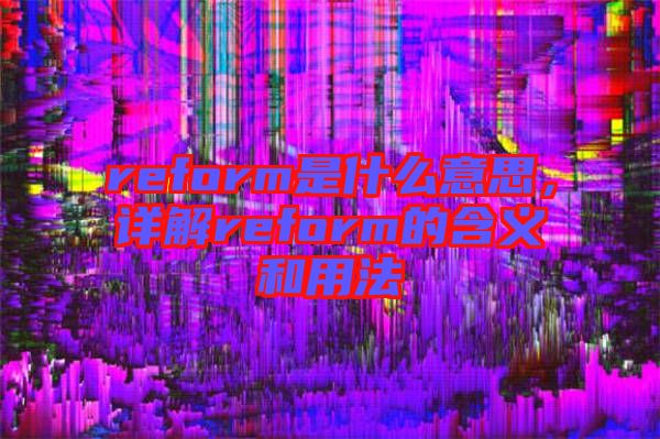 reform是什么意思，詳解reform的含義和用法