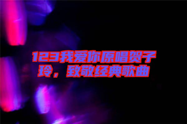 123我愛你原唱賀子玲，致敬經(jīng)典歌曲