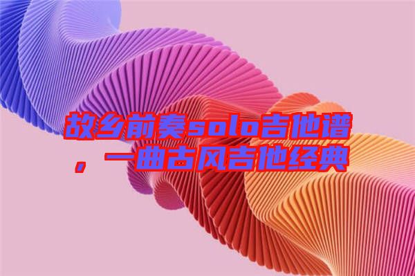 故鄉(xiāng)前奏solo吉他譜，一曲古風(fēng)吉他經(jīng)典