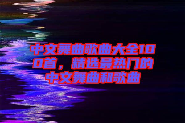 中文舞曲歌曲大全100首，精選最熱門(mén)的中文舞曲和歌曲
