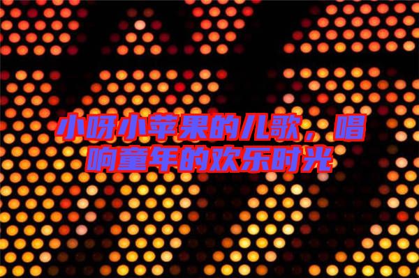 小呀小蘋果的兒歌，唱響童年的歡樂時光