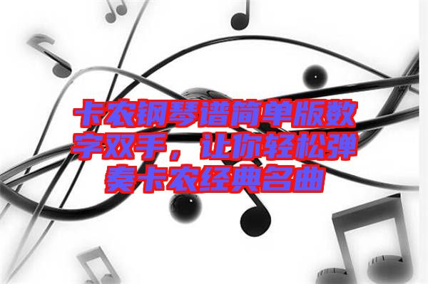 卡農(nóng)鋼琴譜簡單版數(shù)字雙手，讓你輕松彈奏卡農(nóng)經(jīng)典名曲
