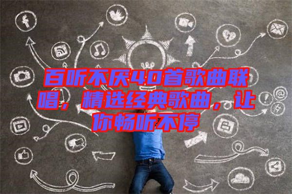 百聽不厭40首歌曲聯(lián)唱，精選經(jīng)典歌曲，讓你暢聽不停