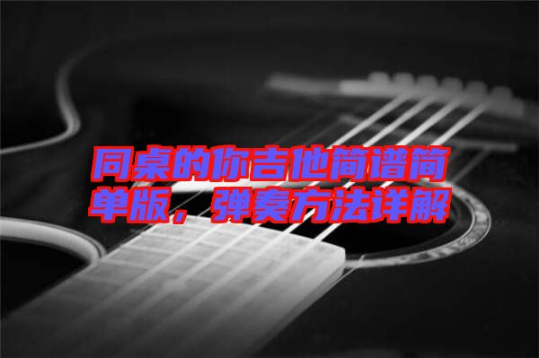 同桌的你吉他簡(jiǎn)譜簡(jiǎn)單版，彈奏方法詳解