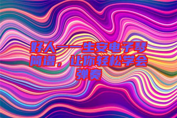好人一一生安電子琴簡譜，讓你輕松學(xué)會彈奏
