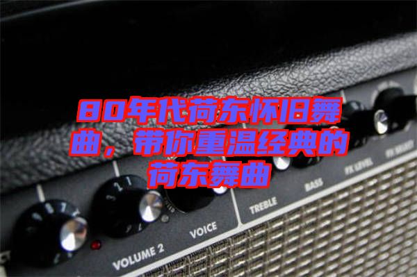 80年代荷東懷舊舞曲，帶你重溫經典的荷東舞曲