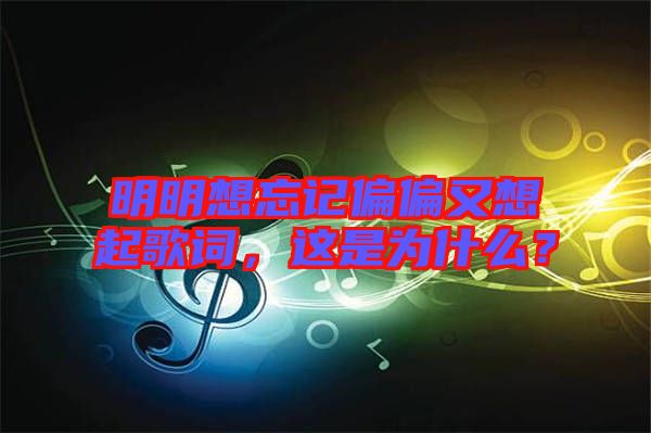 明明想忘記偏偏又想起歌詞，這是為什么？