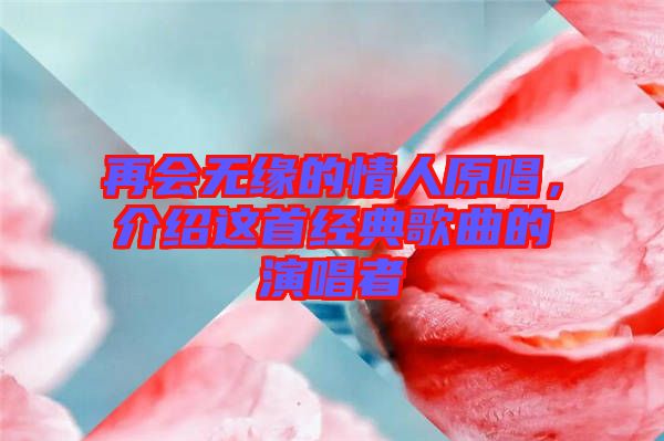 再會無緣的情人原唱，介紹這首經(jīng)典歌曲的演唱者