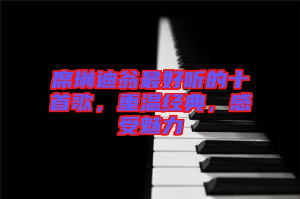 席琳迪翁最好聽(tīng)的十首歌，重溫經(jīng)典，感受魅力