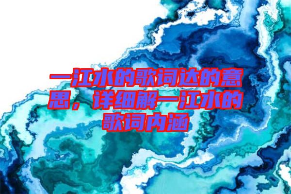 一江水的歌詞達(dá)的意思，詳細(xì)解一江水的歌詞內(nèi)涵