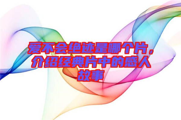 愛不會絕跡是哪個(gè)片，介紹經(jīng)典片中的感人故事