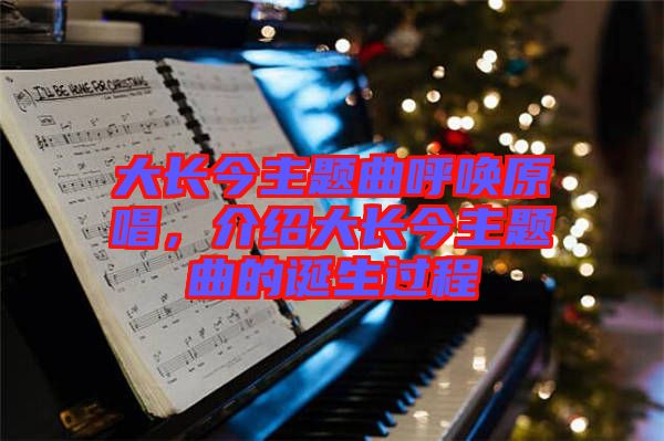 大長(zhǎng)今主題曲呼喚原唱，介紹大長(zhǎng)今主題曲的誕生過(guò)程