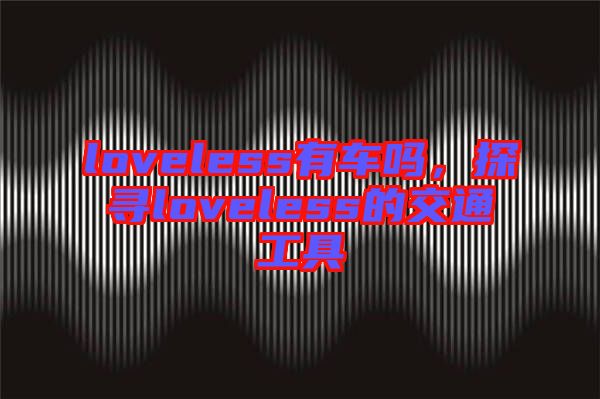 loveless有車(chē)嗎，探尋loveless的交通工具