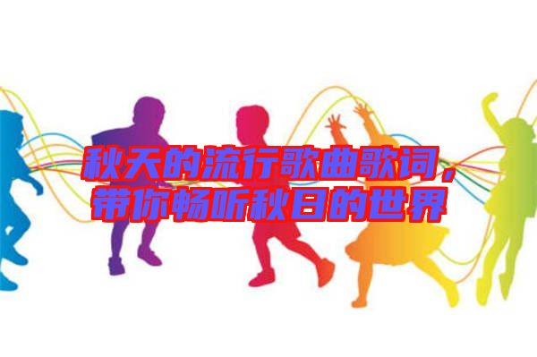 秋天的流行歌曲歌詞，帶你暢聽秋日的世界