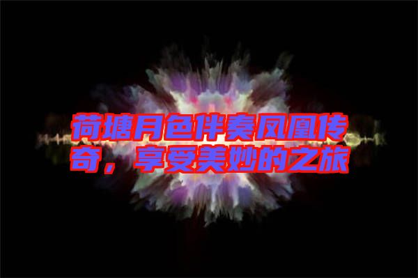 荷塘月色伴奏鳳凰傳奇，享受美妙的之旅