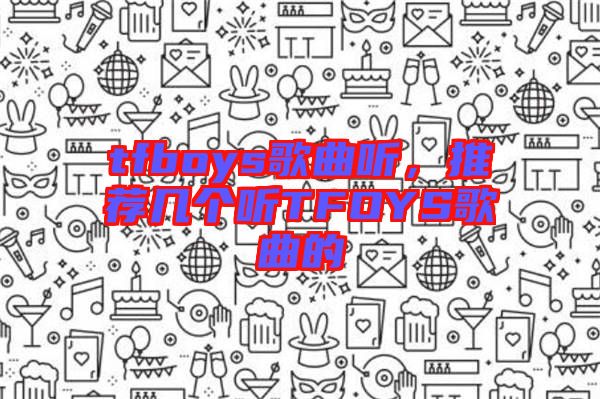 tfboys歌曲聽，推薦幾個(gè)聽TFOYS歌曲的