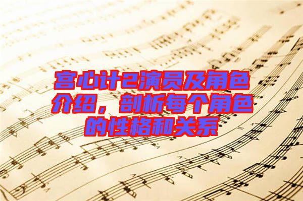 宮心計2演員及角色介紹，剖析每個角色的性格和關(guān)系