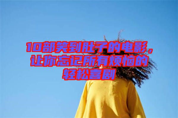 10部笑到肚子的電影，讓你忘記所有煩惱的輕松喜劇