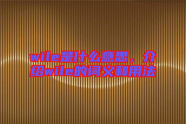 wile是什么意思，介紹wile的詞義和用法
