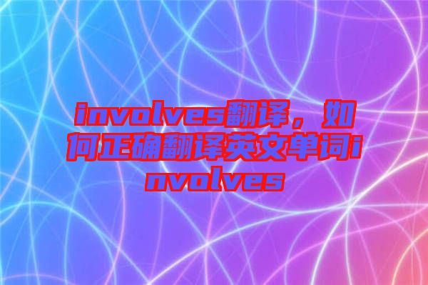 involves翻譯，如何正確翻譯英文單詞involves