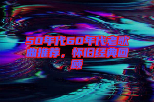 50年代60年代老歌曲推薦，懷舊經(jīng)典回顧