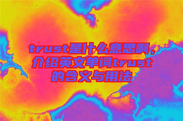 trust是什么意思啊，介紹英文單詞trust的含義與用法