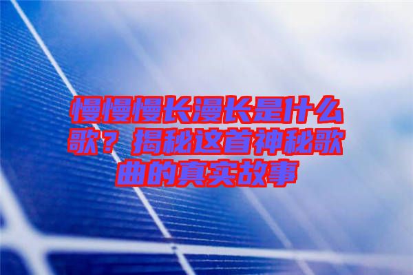 慢慢慢長漫長是什么歌？揭秘這首神秘歌曲的真實故事