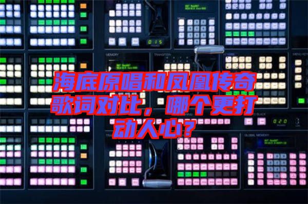 海底原唱和鳳凰傳奇歌詞對(duì)比，哪個(gè)更打動(dòng)人心？