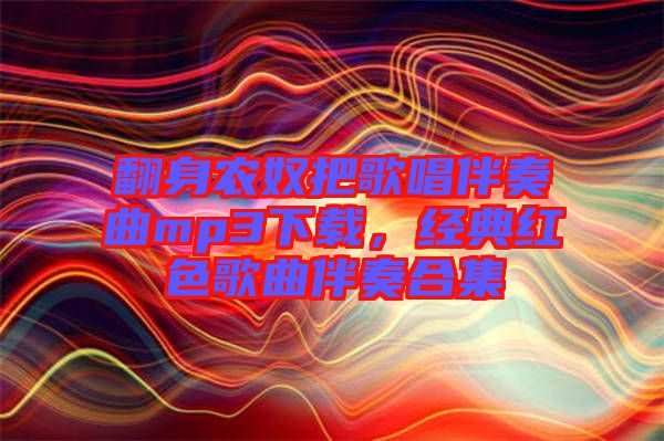 翻身農(nóng)奴把歌唱伴奏曲mp3下載，經(jīng)典紅色歌曲伴奏合集