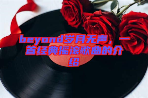 beyond歲月無聲，一首經(jīng)典搖滾歌曲的介紹