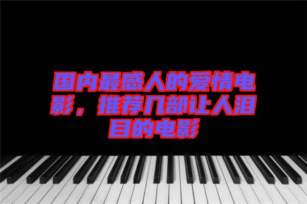 國內最感人的愛情電影，推薦幾部讓人淚目的電影