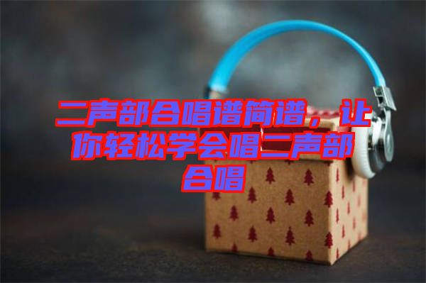 二聲部合唱譜簡(jiǎn)譜，讓你輕松學(xué)會(huì)唱二聲部合唱