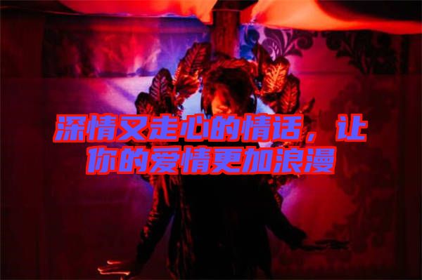 深情又走心的情話，讓你的愛情更加浪漫