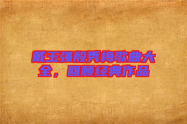 戴玉強(qiáng)殷秀梅歌曲大全，回顧經(jīng)典作品