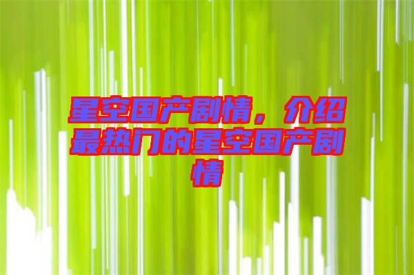 星空國產(chǎn)劇情，介紹最熱門的星空國產(chǎn)劇情