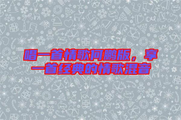 唱一首情歌何鵬版，享一首經(jīng)典的情歌混音