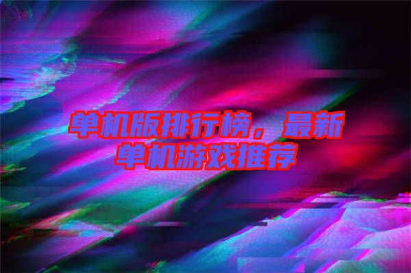 單機(jī)版排行榜，最新單機(jī)游戲推薦