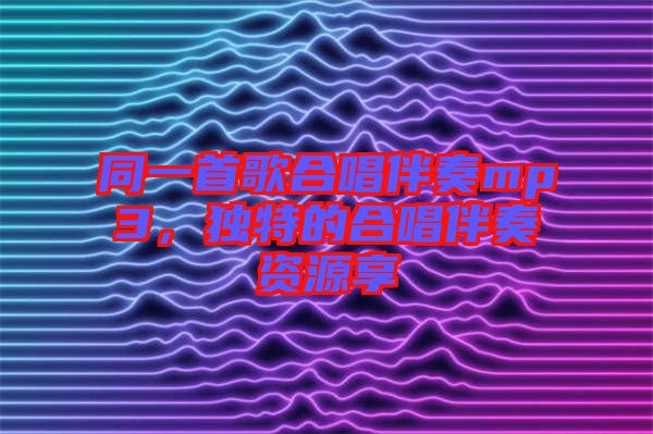 同一首歌合唱伴奏mp3，獨(dú)特的合唱伴奏資源享