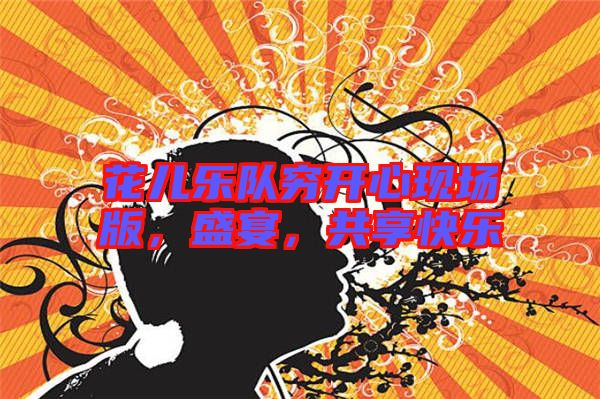 花兒樂隊(duì)窮開心現(xiàn)場版，盛宴，共享快樂