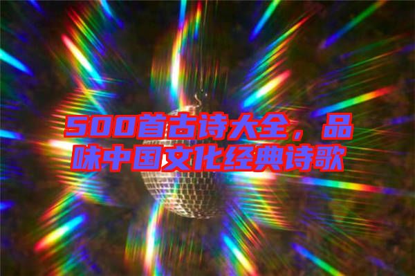 500首古詩(shī)大全，品味中國(guó)文化經(jīng)典詩(shī)歌
